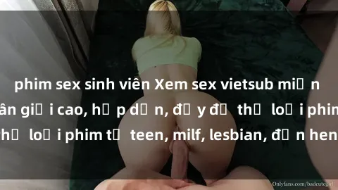 phim sex sinh viên Xem sex vietsub miễn phí tại nhà, độ phân giải cao, hấp dẫn, đầy đủ thể loại phim từ teen, milf, lesbian, đến hentai và jav.