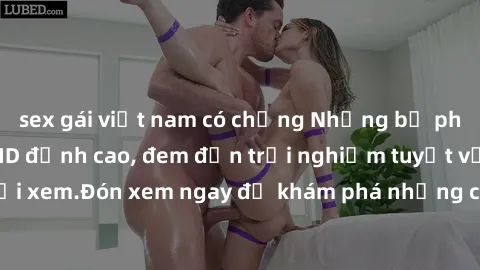 sex gái việt nam có chồng Những bộ phim sex không che HD đỉnh cao, đem đến trải nghiệm tuyệt vời cho người xem.Đón xem ngay để khám phá những cảnh quay đẹp mắt và kích thích.