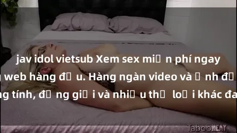 jav idol vietsub Xem sex miễn phí ngay tại địa chỉ trang web hàng đầu. Hàng ngàn video và ảnh đồng tính, đồng giới và nhiều thể loại khác đang chờ bạn khám phá.