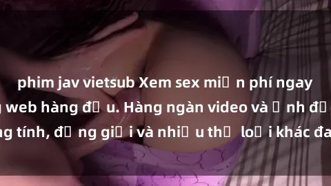 phim jav vietsub Xem sex miễn phí ngay tại địa chỉ trang web hàng đầu. Hàng ngàn video và ảnh đồng tính, đồng giới và nhiều thể loại khác đang chờ bạn khám phá.
