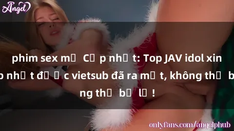 phim sex mỹ Cập nhật: Top JAV idol xinh đẹp nhất được vietsub đã ra mắt, không thể bỏ lỡ!