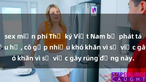 sex miễn phí Thư ký Việt Nam bị phát tán clip sex đáng xấu hổ, cô gặp nhiều khó khăn vì sự việc gây rúng động này.