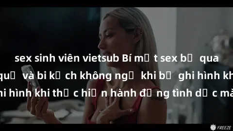 sex sinh viên vietsub Bí mật sex bị quay lén: Những hậu quả và bi kịch không ngờ khi bị ghi hình khi thực hiện hành động tình dục mà không biết.