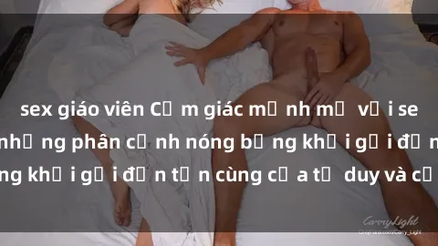 sex giáo viên Cảm giác mạnh mẽ với sex BDSM không che: những phân cảnh nóng bỏng khơi gợi đến tận cùng của tư duy và cơ thể.