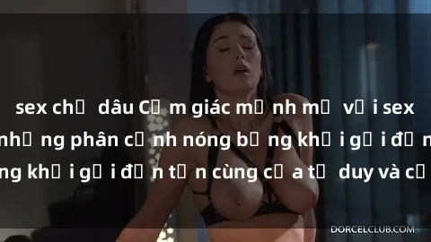 sex chị dâu Cảm giác mạnh mẽ với sex BDSM không che: những phân cảnh nóng bỏng khơi gợi đến tận cùng của tư duy và cơ thể.