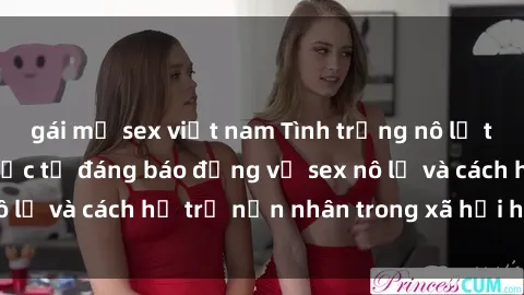 gái mỹ sex việt nam Tình trạng nô lệ tình dục: Những thực tế đáng báo động về sex nô lệ và cách hỗ trợ nạn nhân trong xã hội hiện nay