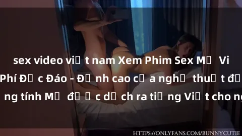 sex video việt nam Xem Phim Sex Mỹ Vietsub Online Miễn Phí Độc Đáo - Đỉnh cao của nghệ thuật đồng tính Mỹ được dịch ra tiếng Việt cho người xem hiểu rõ hơn.