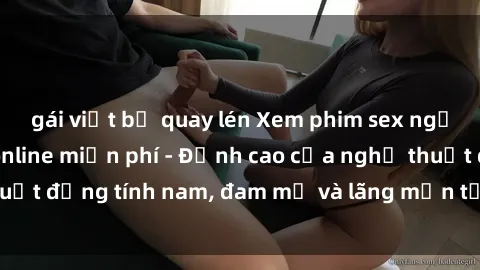gái việt bị quay lén Xem phim sex người Pháp vietsub online miễn phí - Đỉnh cao của nghệ thuật đồng tính nam, đam mỹ và lãng mạn từ xứ sở hoa hồng!