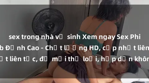 sex trong nhà vệ sinh Xem ngay Sex Phim Hàn Quốc Vietsub Đỉnh Cao - Chất lượng HD, cập nhật liên tục, đủ mọi thể loại, hấp dẫn không thể bỏ qua!