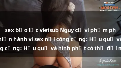 sex bạo lực vietsub Nguy cơ vi phạm pháp luật khi thực hiện hành vi sex nơi công cộng: Hậu quả và hình phạt có thể đối mặt