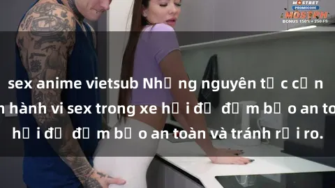sex anime vietsub Những nguyên tắc cần nhớ khi thực hiện hành vi sex trong xe hơi để đảm bảo an toàn và tránh rủi ro.