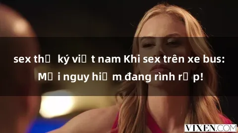 sex thư ký việt nam Khi sex trên xe bus: Mối nguy hiểm đang rình rập!