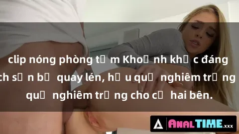 clip nóng phòng tắm Khoảnh khắc đáng buồn: Sex khách sạn bị quay lén, hậu quả nghiêm trọng cho cả hai bên.