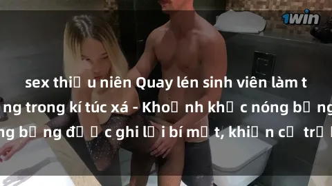 sex thiếu niên Quay lén sinh viên làm tình ngay trên giường trong kí túc xá - Khoảnh khắc nóng bỏng được ghi lại bí mật, khiến cả trường học xôn xao.