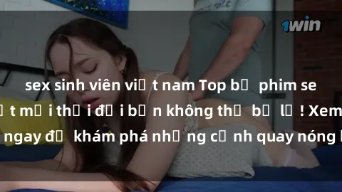 sex sinh viên việt nam Top bộ phim sex Hàn Quốc hot nhất mọi thời đại bạn không thể bỏ lỡ! Xem ngay để khám phá những cảnh quay nóng bỏng, đầy nghẹt thở!
