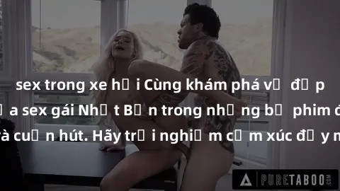 sex trong xe hơi Cùng khám phá vẻ đẹp và sức gợi cảm của sex gái Nhật Bản trong những bộ phim đầy nghệ thuật và cuốn hút. Hãy trải nghiệm cảm xúc đầy mới mẻ và sống động từ những cảnh quay tinh tế và 