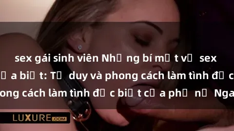 sex gái sinh viên Những bí mật về sex gái Nga mà bạn chưa biết: Tư duy và phong cách làm tình đặc biệt của phụ nữ Nga