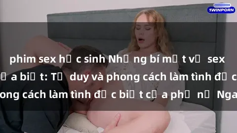 phim sex học sinh Những bí mật về sex gái Nga mà bạn chưa biết: Tư duy và phong cách làm tình đặc biệt của phụ nữ Nga