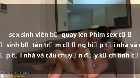 sex sinh viên bị quay lén Phim sex cưỡng hiếp vietsub: Nữ sinh bị tên trộm cưỡng hiếp tại nhà và câu chuyện đầy kịch tính của vietsub