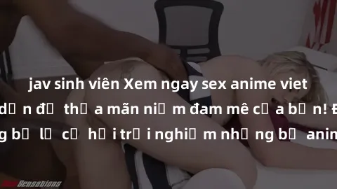 jav sinh viên Xem ngay sex anime vietsub cực hot và hấp dẫn để thỏa mãn niềm đam mê của bạn! Đừng bỏ lỡ cơ hội trải nghiệm những bộ anime đỉnh cao chỉ có tại đây!