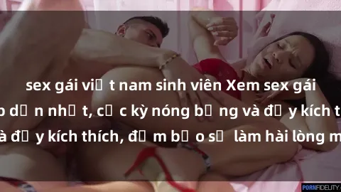 sex gái việt nam sinh viên Xem sex gái trẻ không che hấp dẫn nhất, cực kỳ nóng bỏng và đầy kích thích, đảm bảo sẽ làm hài lòng mọi người!