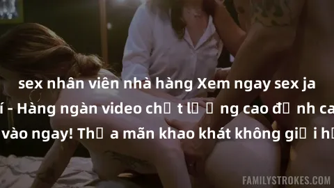 sex nhân viên nhà hàng Xem ngay sex jav full HD miễn phí - Hàng ngàn video chất lượng cao đỉnh cao chỉ cần click vào ngay! Thỏa mãn khao khát không giới hạn, đón chờ những trải nghiệm mới lạ!