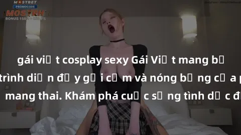 gái việt cosplay sexy Gái Việt mang bầu và làm tình: Màn trình diễn đầy gợi cảm và nóng bỏng của phụ nữ mang thai. Khám phá cuộc sống tình dục đầy hấp dẫn và mới lạ của họ!
