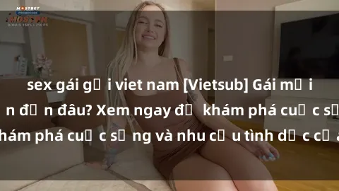 sex gái gọi viet nam [Vietsub] Gái mại dâm châu Á hấp dẫn đến đâu? Xem ngay để khám phá cuộc sống và nhu cầu tình dục của họ!