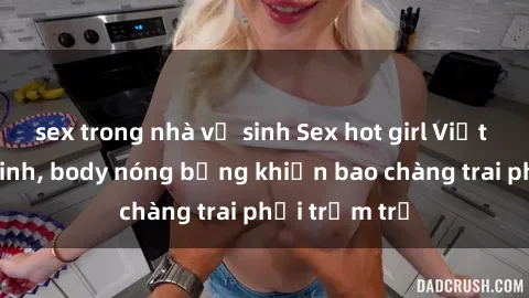 sex trong nhà vệ sinh Sex hot girl Việt Nam: Mặt xinh, body nóng bỏng khiến bao chàng trai phải trầm trồ