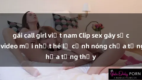 gái call girl việt nam Clip sex gây sốc: Loạt video mới nhất hé lộ cảnh nóng chưa từng thấy
