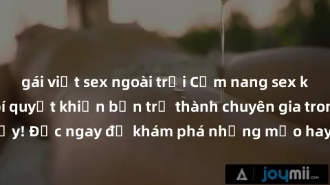 gái việt sex ngoài trời Cẩm nang sex không che: Những bí quyết khiến bạn trở thành chuyên gia trong chuyện ấy! Đọc ngay để khám phá những mẹo hay và bí quyết tình dục không che.