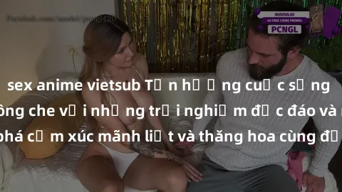 sex anime vietsub Tận hưởng cuộc sống tình dục online không che với những trải nghiệm độc đáo và mới lạ. Khám phá cảm xúc mãnh liệt và thăng hoa cùng đối tác tại các trang web chuyên nghiệp.