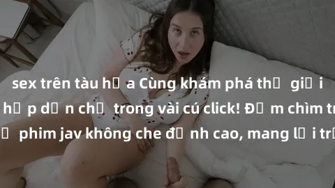 sex trên tàu hỏa Cùng khám phá thế giới jav không che siêu hấp dẫn chỉ trong vài cú click! Đắm chìm trong những bộ phim jav không che đỉnh cao, mang lại trải nghiệm thú vị và đầy kích thích.
