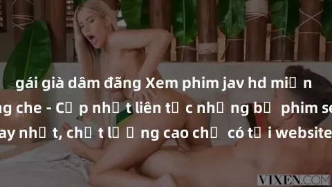 gái già dâm đãng Xem phim jav hd miễn phí đỉnh cao không che - Cập nhật liên tục những bộ phim sex hay nhất, chất lượng cao chỉ có tại website chuyên nghiệp hàng đầu.