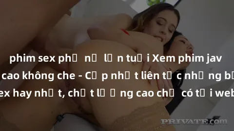 phim sex phụ nữ lớn tuổi Xem phim jav hd miễn phí đỉnh cao không che - Cập nhật liên tục những bộ phim sex hay nhất, chất lượng cao chỉ có tại website chuyên nghiệp hàng đầu.