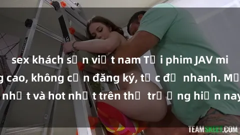 sex khách sạn việt nam Tải phim JAV miễn phí chất lượng cao, không cần đăng ký, tốc độ nhanh. Mới nhất và hot nhất trên thị trường hiện nay, cập nhật hàng ngày.