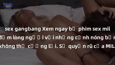 sex gangbang Xem ngay bộ phim sex milf hot nhất, làm say đắm lòng người với những cảnh nóng bỏng không thể cưỡng lại. Sự quyến rũ của MILF sẽ khiến bạn mãnh liệt!