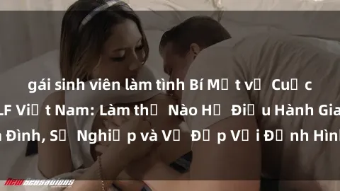 gái sinh viên làm tình Bí Mật về Cuộc Sống Của Các MILF Việt Nam: Làm thế Nào Họ Điều Hành Gia Đình, Sự Nghiệp và Vẻ Đẹp Với Định Hình Văn Hóa Đương Đại