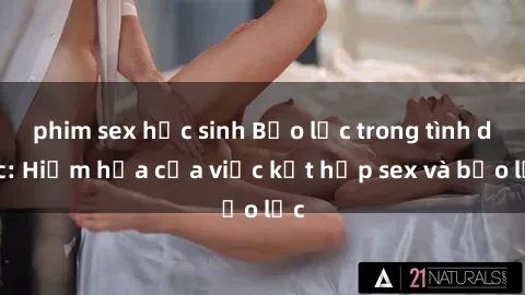 phim sex học sinh Bạo lực trong tình dục: Hiểm họa của việc kết hợp sex và bạo lực