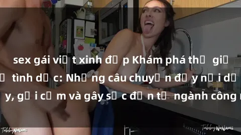 sex gái việt xinh đẹp Khám phá thế giới của phim sex nô lệ tình dục: Những câu chuyện đầy nổi dậy, gợi cảm và gây sốc đến từ ngành công nghiệp giải trí đen tối