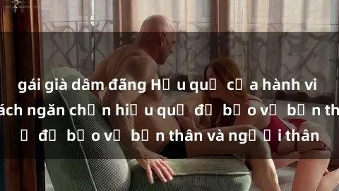 gái già dâm đãng Hậu quả của hành vi bạo dâm sex và cách ngăn chặn hiệu quả để bảo vệ bản thân và người thân