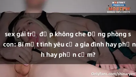 sex gái trẻ đẹp không che Động phòng sex mẹ con: Bí mật tình yêu của gia đình hay phản cảm?