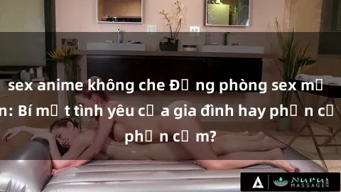 sex anime không che Động phòng sex mẹ con: Bí mật tình yêu của gia đình hay phản cảm?