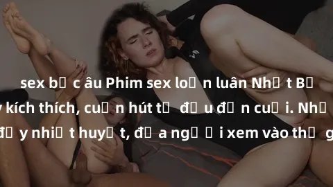 sex bắc âu Phim sex loạn luân Nhật Bản: Hành động đầy kích thích, cuốn hút từ đầu đến cuối. Những cảnh quay đầy nhiệt huyết, đưa người xem vào thế giới độc đáo của tình thân. Đừng bỏ lỡ!