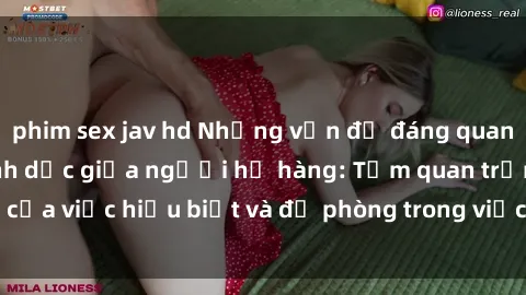 phim sex jav hd Những vấn đề đáng quan tâm về quan hệ tình dục giữa người họ hàng: Tầm quan trọng của việc hiểu biết và đề phòng trong việc tiếp xúc trong gia đình.