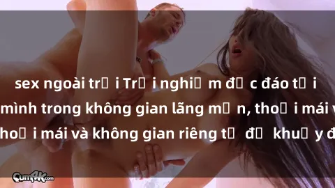 sex ngoài trời Trải nghiệm độc đáo tại sex nhà nghỉ: ẩn mình trong không gian lãng mạn, thoải mái và không gian riêng tư để khuấy động tình ái.