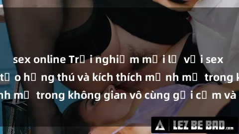sex online Trải nghiệm mới lạ với sex phòng tắm - Cách tạo hứng thú và kích thích mạnh mẽ trong không gian vô cùng gợi cảm và lãng mạn