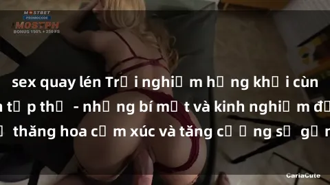 sex quay lén Trải nghiệm hứng khởi cùng với việc làm tình tập thể - những bí mật và kinh nghiệm để thăng hoa cảm xúc và tăng cường sự gắn kết trong mối quan hệ