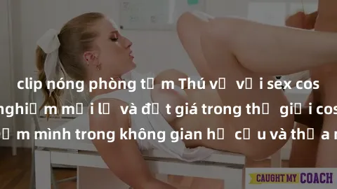 clip nóng phòng tắm Thú vị với sex cosplay anime: Trải nghiệm mới lạ và đắt giá trong thế giới cosplay! Đắm mình trong không gian hư cấu và thỏa mãn niềm đam mê của bạn!