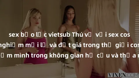 sex bạo lực vietsub Thú vị với sex cosplay anime: Trải nghiệm mới lạ và đắt giá trong thế giới cosplay! Đắm mình trong không gian hư cấu và thỏa mãn niềm đam mê của bạn!
